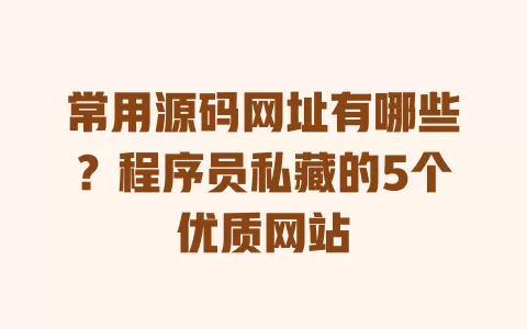 常用源码网址有哪些?程序员私藏的5个优质网站 常用源码网址有哪些?程序员私藏的5个优质网站