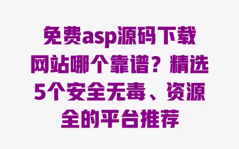 免费asp源码下载网站哪个靠谱?精选5个安全无毒、资源全的平台推荐 免费asp源码下载网站哪个靠谱?精选5个安全无毒、资源全的平台推荐