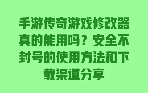 手游传奇游戏修改器真的能用吗?安全不封号的使用方法和下载渠道分享 手游传奇游戏修改器真的能用吗?安全不封号的使用方法和下载渠道分享