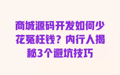 商城源码开发如何少花冤枉钱?内行人揭秘3个避坑技巧 商城源码开发如何少花冤枉钱?内行人揭秘3个避坑技巧