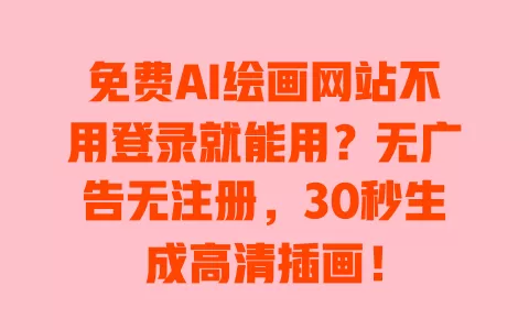 免费AI绘画网站不用登录就能用?无广告无注册,30秒生成高清插画! 免费AI绘画网站不用登录就能用?无广告无注册,30秒生成高清插画!