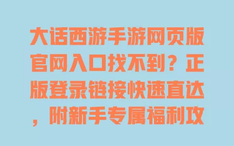 大话西游手游网页版官网入口找不到?正版登录链接快速直达,附新手专属福利攻略 大话西游手游网页版官网入口找不到?正版登录链接快速直达,附新手专属福利攻略