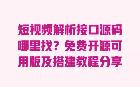 短视频解析接口源码哪里找?免费开源可用版及搭建教程分享 短视频解析接口源码哪里找?免费开源可用版及搭建教程分享