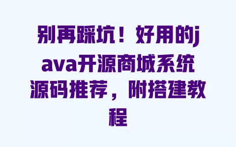 别再踩坑！好用的java开源商城系统源码推荐，附搭建教程