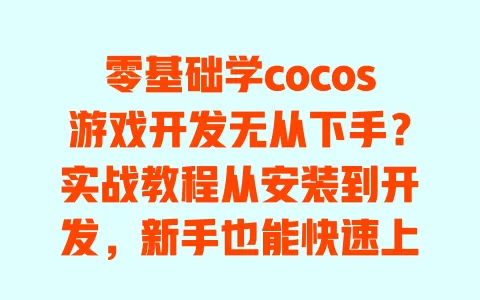 零基础学cocos游戏开发无从下手?实战教程从安装到开发,新手也能快速上手 零基础学cocos游戏开发无从下手?实战教程从安装到开发,新手也能快速上手