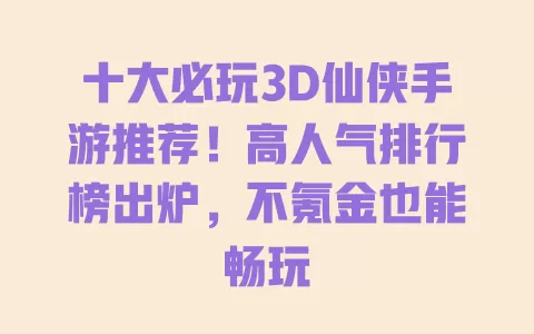 十大必玩3D仙侠手游推荐!高人气排行榜出炉,不氪金也能畅玩 十大必玩3D仙侠手游推荐!高人气排行榜出炉,不氪金也能畅玩