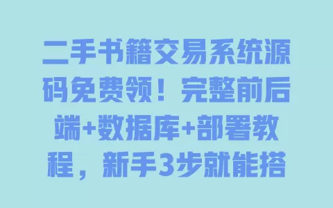 二手书籍交易系统源码免费领!完整前后端+数据库+部署教程,新手3步就能搭 二手书籍交易系统源码免费领!完整前后端+数据库+部署教程,新手3步就能搭