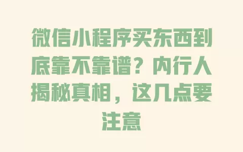 微信小程序买东西到底靠不靠谱?内行人揭秘真相,这几点要注意 微信小程序买东西到底靠不靠谱?内行人揭秘真相,这几点要注意