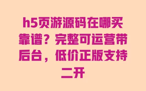 h5页游源码在哪买靠谱?完整可运营带后台,低价正版支持二开 h5页游源码在哪买靠谱?完整可运营带后台,低价正版支持二开