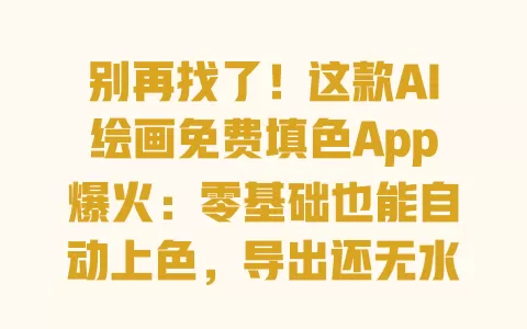 别再找了!这款AI绘画免费填色App爆火:零基础也能自动上色,导出还无水印 别再找了!这款AI绘画免费填色App爆火:零基础也能自动上色,导出还无水印