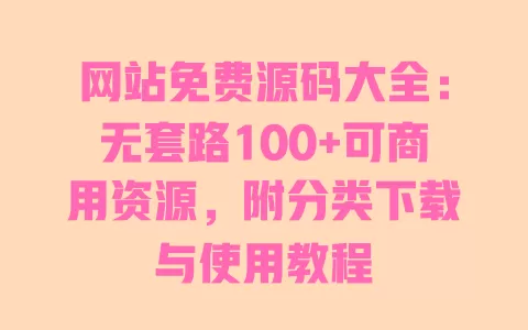 网站免费源码大全:无套路100+可商用资源,附分类下载与使用教程 网站免费源码大全:无套路100+可商用资源,附分类下载与使用教程