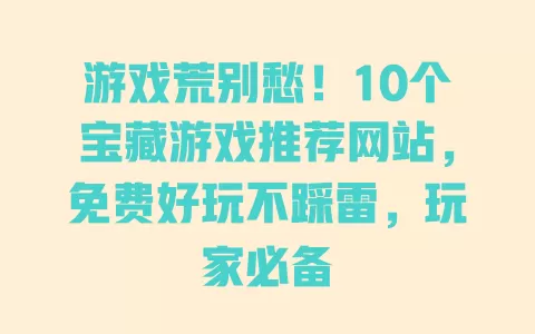 游戏荒别愁!10个宝藏游戏推荐网站,免费好玩不踩雷,玩家必备 游戏荒别愁!10个宝藏游戏推荐网站,免费好玩不踩雷,玩家必备