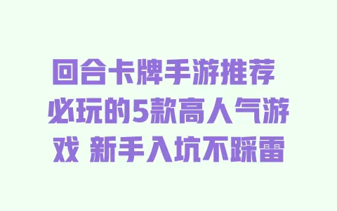 回合卡牌手游推荐 必玩的5款高人气游戏 新手入坑不踩雷 回合卡牌手游推荐 必玩的5款高人气游戏 新手入坑不踩雷