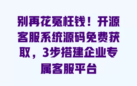 别再花冤枉钱!开源客服系统源码免费获取,3步搭建企业专属客服平台 别再花冤枉钱!开源客服系统源码免费获取,3步搭建企业专属客服平台