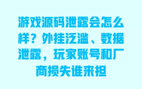 游戏源码泄露会怎么样?外挂泛滥、数据泄露,玩家账号和厂商损失谁来担 游戏源码泄露会怎么样?外挂泛滥、数据泄露,玩家账号和厂商损失谁来担