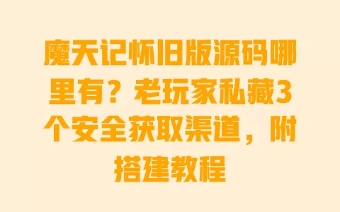 魔天记怀旧版源码哪里有?老玩家私藏3个安全获取渠道,附搭建教程 魔天记怀旧版源码哪里有?老玩家私藏3个安全获取渠道,附搭建教程