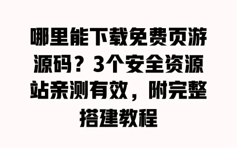 哪里能下载免费页游源码?3个安全资源站亲测有效,附完整搭建教程 哪里能下载免费页游源码?3个安全资源站亲测有效,附完整搭建教程