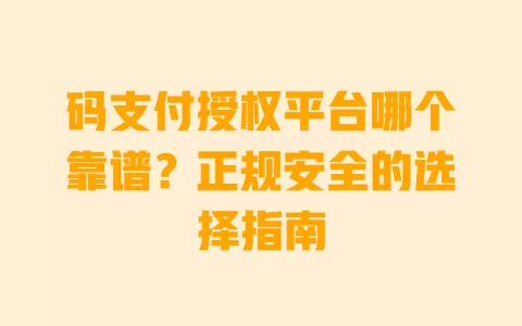 码支付授权平台哪个靠谱?正规安全的选择指南 码支付授权平台哪个靠谱?正规安全的选择指南