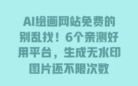 AI绘画网站免费的别乱找!6个亲测好用平台,生成无水印图片还不限次数 AI绘画网站免费的别乱找!6个亲测好用平台,生成无水印图片还不限次数