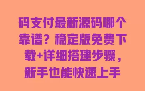 码支付最新源码哪个靠谱?稳定版免费下载+详细搭建步骤,新手也能快速上手 码支付最新源码哪个靠谱?稳定版免费下载+详细搭建步骤,新手也能快速上手