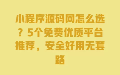 小程序源码网怎么选?5个免费优质平台推荐,安全好用无套路 小程序源码网怎么选?5个免费优质平台推荐,安全好用无套路