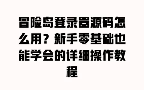 冒险岛登录器源码怎么用?新手零基础也能学会的详细操作教程 冒险岛登录器源码怎么用?新手零基础也能学会的详细操作教程