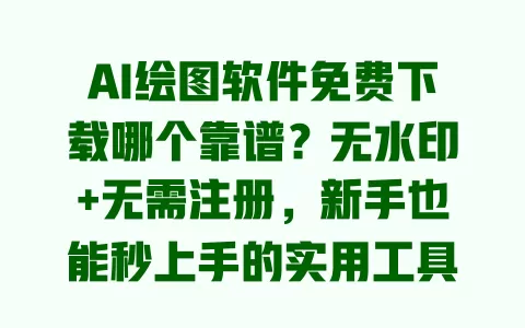 AI绘图软件免费下载哪个靠谱?无水印+无需注册,新手也能秒上手的实用工具推荐 AI绘图软件免费下载哪个靠谱?无水印+无需注册,新手也能秒上手的实用工具推荐