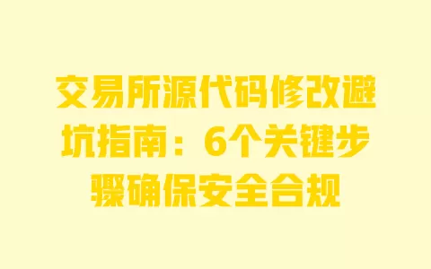 交易所源代码修改避坑指南：6个关键步骤确保安全合规