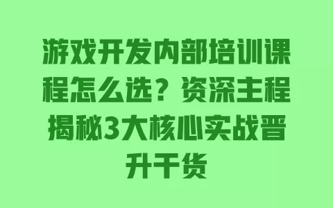 游戏开发内部培训课程怎么选?资深主程揭秘3大核心实战晋升干货 游戏开发内部培训课程怎么选?资深主程揭秘3大核心实战晋升干货