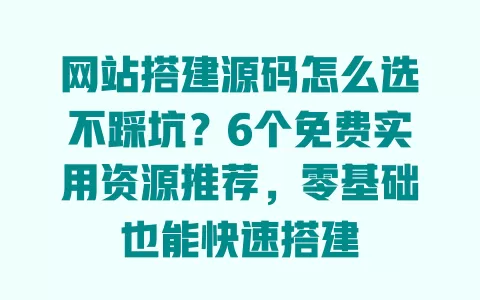 网站搭建源码怎么选不踩坑?6个免费实用资源推荐,零基础也能快速搭建 网站搭建源码怎么选不踩坑?6个免费实用资源推荐,零基础也能快速搭建