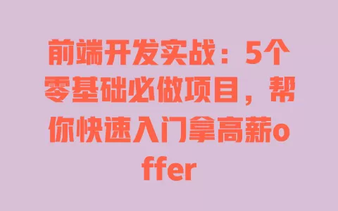 前端开发实战:5个零基础必做项目,帮你快速入门拿高薪offer 前端开发实战:5个零基础必做项目,帮你快速入门拿高薪offer
