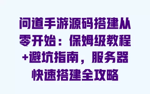 问道手游源码搭建从零开始:保姆级教程+避坑指南,服务器快速搭建全攻略 问道手游源码搭建从零开始:保姆级教程+避坑指南,服务器快速搭建全攻略