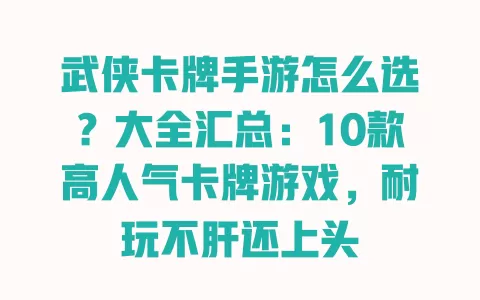 武侠卡牌手游怎么选?大全汇总:10款高人气卡牌游戏,耐玩不肝还上头 武侠卡牌手游怎么选?大全汇总:10款高人气卡牌游戏,耐玩不肝还上头
