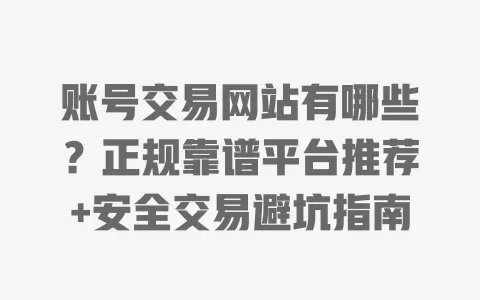 账号交易网站有哪些?正规靠谱平台推荐+安全交易避坑指南 账号交易网站有哪些?正规靠谱平台推荐+安全交易避坑指南