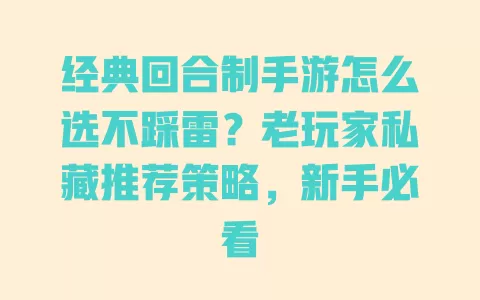 经典回合制手游怎么选不踩雷?老玩家私藏推荐策略,新手必看 经典回合制手游怎么选不踩雷?老玩家私藏推荐策略,新手必看