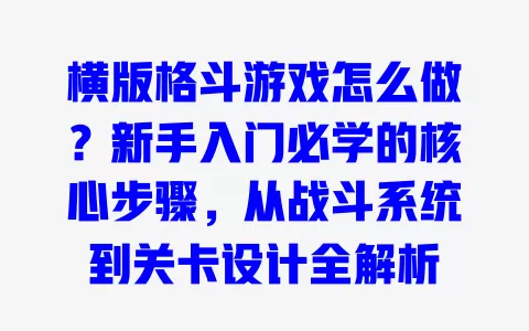 横版格斗游戏怎么做?新手入门必学的核心步骤,从战斗系统到关卡设计全解析 横版格斗游戏怎么做?新手入门必学的核心步骤,从战斗系统到关卡设计全解析