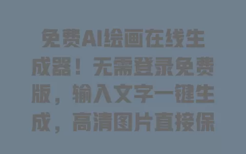 免费AI绘画在线生成器!无需登录免费版,输入文字一键生成,高清图片直接保存太香了 免费AI绘画在线生成器!无需登录免费版,输入文字一键生成,高清图片直接保存太香了