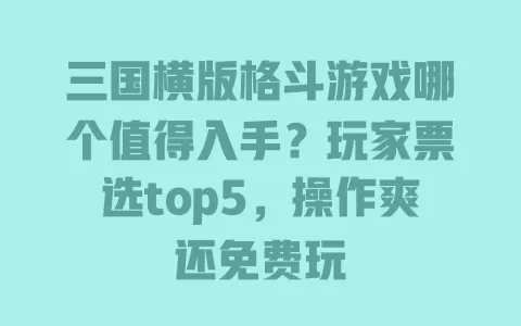 三国横版格斗游戏哪个值得入手?玩家票选top5,操作爽还免费玩 三国横版格斗游戏哪个值得入手?玩家票选top5,操作爽还免费玩