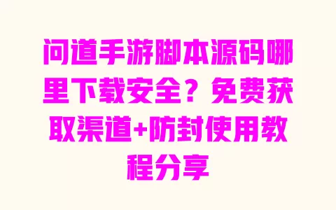 问道手游脚本源码哪里下载安全?免费获取渠道+防封使用教程分享 问道手游脚本源码哪里下载安全?免费获取渠道+防封使用教程分享