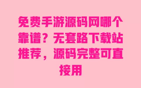 免费手游源码网哪个靠谱?无套路下载站推荐,源码完整可直接用 免费手游源码网哪个靠谱?无套路下载站推荐,源码完整可直接用