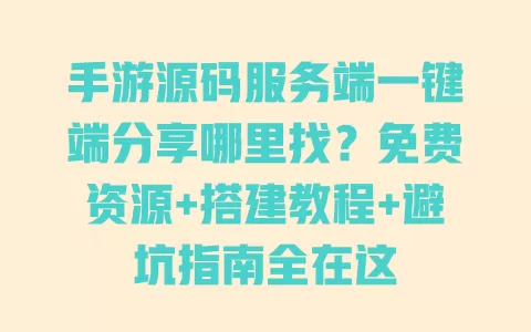 手游源码服务端一键端分享哪里找?免费资源+搭建教程+避坑指南全在这 手游源码服务端一键端分享哪里找?免费资源+搭建教程+避坑指南全在这