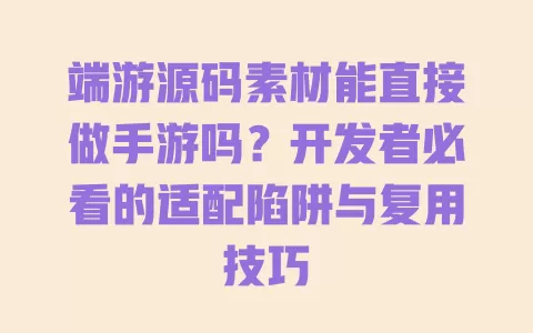 端游源码素材能直接做手游吗?开发者必看的适配陷阱与复用技巧 端游源码素材能直接做手游吗?开发者必看的适配陷阱与复用技巧