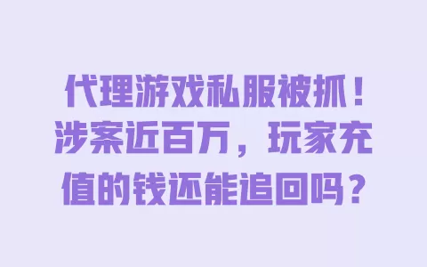 代理游戏私服被抓!涉案近百万,玩家充值的钱还能追回吗? 代理游戏私服被抓!涉案近百万,玩家充值的钱还能追回吗?