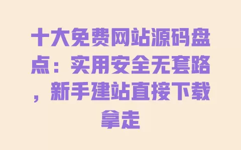 十大免费网站源码盘点:实用安全无套路,新手建站直接下载拿走 十大免费网站源码盘点:实用安全无套路,新手建站直接下载拿走