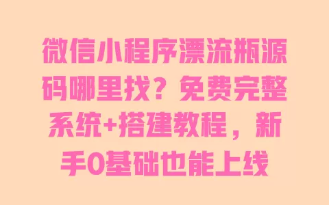 微信小程序漂流瓶源码哪里找?免费完整系统+搭建教程,新手0基础也能上线 微信小程序漂流瓶源码哪里找?免费完整系统+搭建教程,新手0基础也能上线