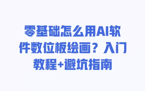 零基础怎么用AI软件数位板绘画?入门教程+避坑指南 零基础怎么用AI软件数位板绘画?入门教程+避坑指南