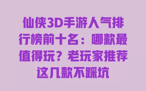 仙侠3D手游人气排行榜前十名:哪款最值得玩?老玩家推荐这几款不踩坑 仙侠3D手游人气排行榜前十名:哪款最值得玩?老玩家推荐这几款不踩坑