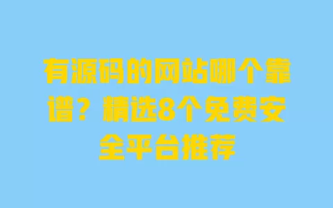 有源码的网站哪个靠谱?精选8个免费安全平台推荐 有源码的网站哪个靠谱?精选8个免费安全平台推荐