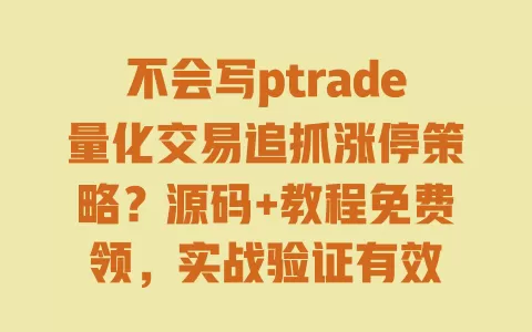 不会写ptrade量化交易追抓涨停策略?源码+教程免费领,实战验证有效 不会写ptrade量化交易追抓涨停策略?源码+教程免费领,实战验证有效