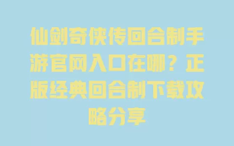 仙剑奇侠传回合制手游官网入口在哪?正版经典回合制下载攻略分享 仙剑奇侠传回合制手游官网入口在哪?正版经典回合制下载攻略分享